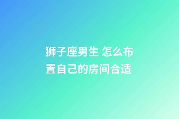 狮子座男生 怎么布置自己的房间合适-第1张-星座运势-玄机派